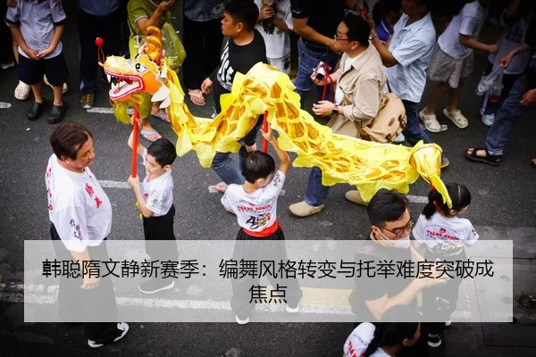 韩聪隋文静新赛季：编舞风格转变与托举难度突破成焦点