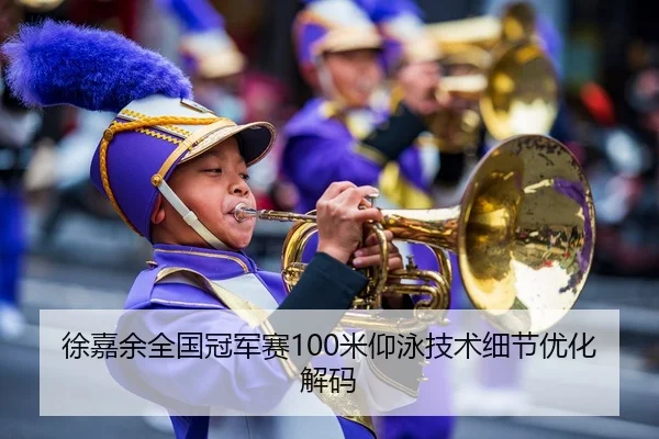 徐嘉余全国冠军赛100米仰泳技术细节优化解码