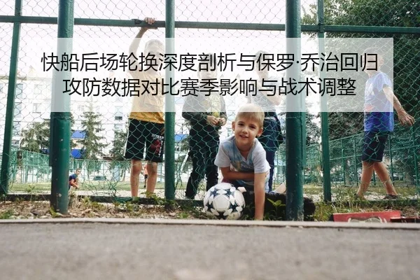 快船后场轮换深度剖析与保罗·乔治回归攻防数据对比赛季影响与战术调整